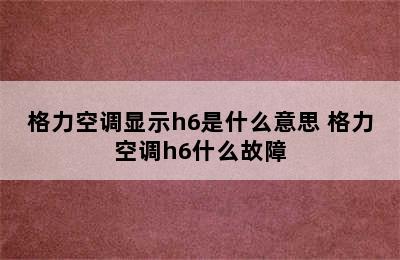 格力空调显示h6是什么意思 格力空调h6什么故障